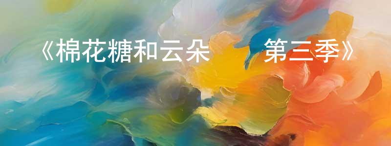 陳耀玲發布《棉花糖和云朵媽媽第三季》詳情介紹_棉花糖和云朵媽媽第三季已完結在線觀看_棉花糖和云朵媽媽第三季迅雷下載_國漫
